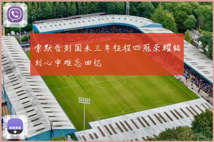 索默告别国米三年征程四冠荣耀铭刻心中难忘回忆