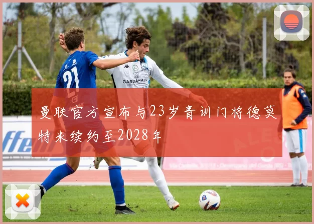 曼联官方宣布与23岁青训门将德莫特米续约至2028年