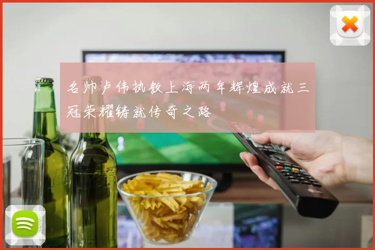 名帅卢伟执教上海两年辉煌成就三冠荣耀铸就传奇之路