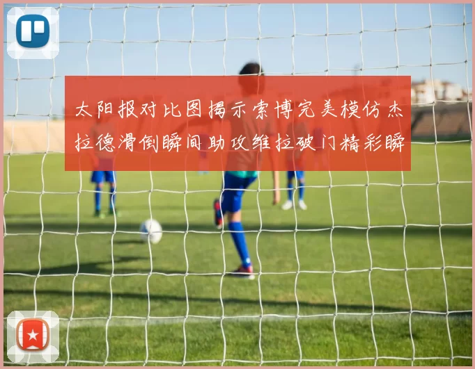 太阳报对比图揭示索博完美模仿杰拉德滑倒瞬间助攻维拉破门精彩瞬间
