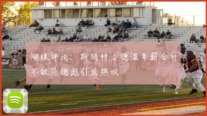 湖媒评论：斯玛特古德温年薪合计不敌范德彪引发热议