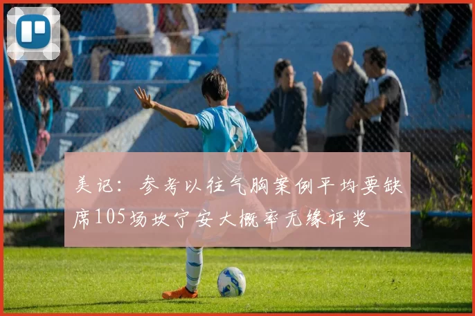 美记：参考以往气胸案例平均要缺席105场坎宁安大概率无缘评奖