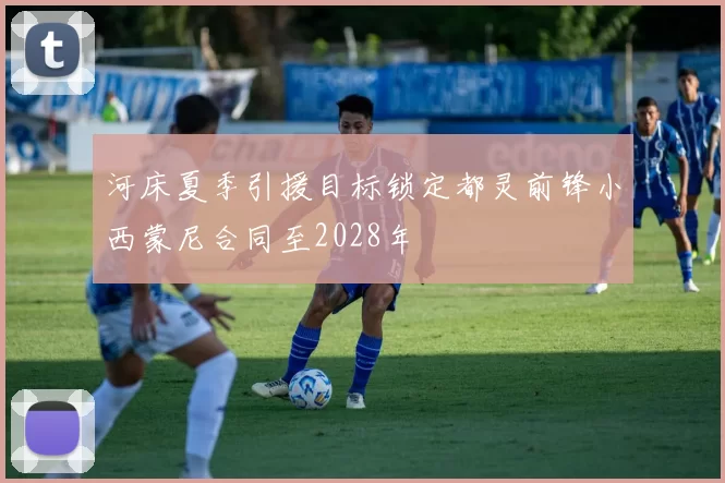 河床夏季引援目标锁定都灵前锋小西蒙尼合同至2028年