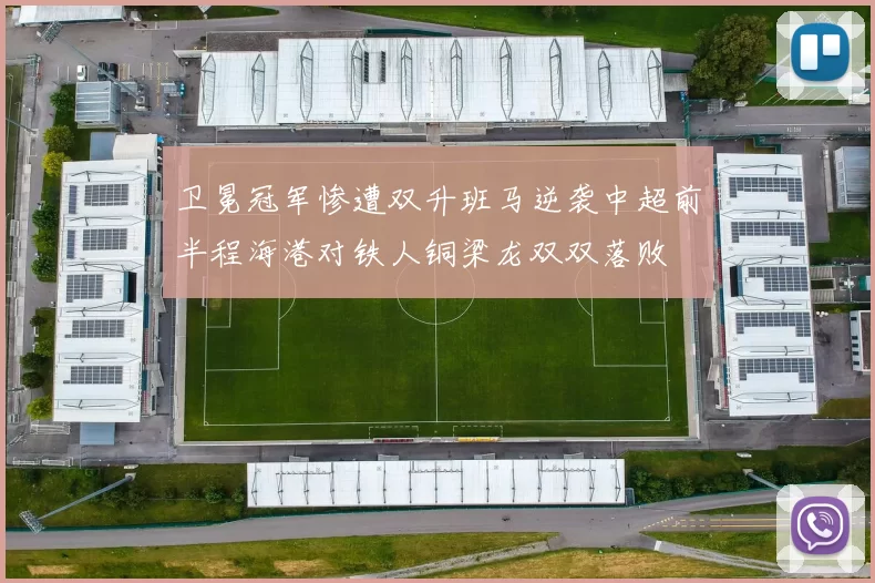 卫冕冠军惨遭双升班马逆袭中超前半程海港对铁人铜梁龙双双落败
